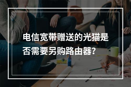 电信宽带赠送的光猫是否需要另购路由器？