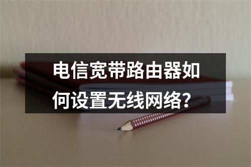 电信宽带路由器如何设置无线网络？