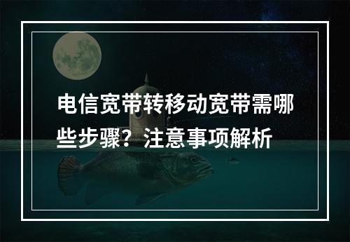 电信宽带转移动宽带需哪些步骤？注意事项解析