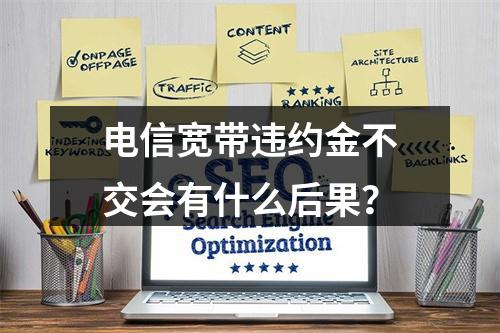 电信宽带违约金不交会有什么后果？