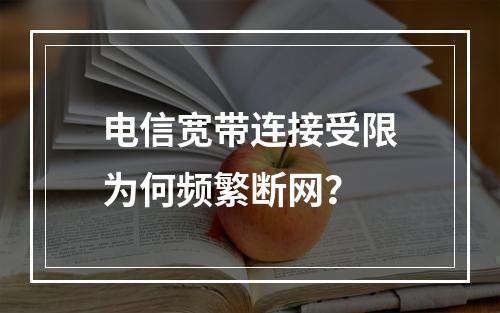 电信宽带连接受限为何频繁断网？