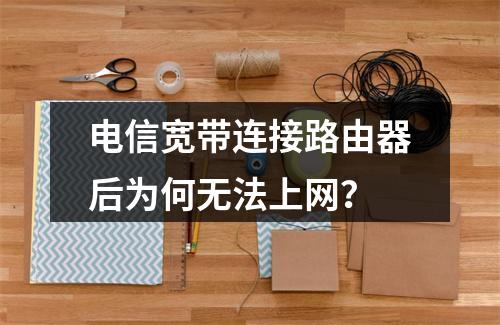 电信宽带连接路由器后为何无法上网？