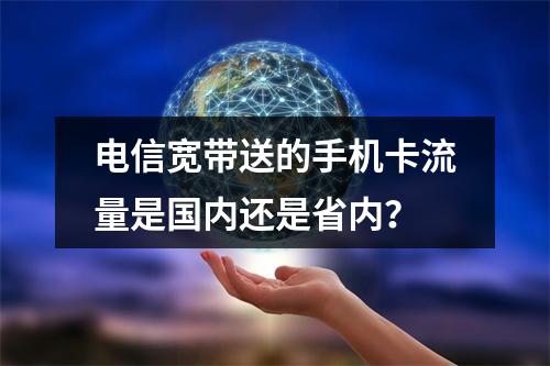 电信宽带送的手机卡流量是国内还是省内？