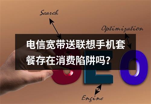 电信宽带送联想手机套餐存在消费陷阱吗？