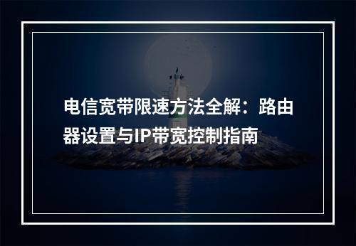 电信宽带限速方法全解：路由器设置与IP带宽控制指南