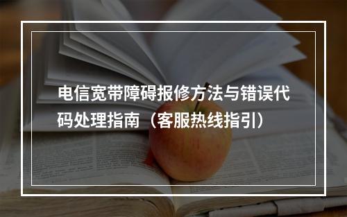 电信宽带障碍报修方法与错误代码处理指南（客服热线指引）