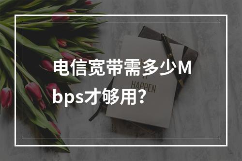 电信宽带需多少Mbps才够用？