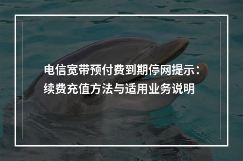 电信宽带预付费到期停网提示：续费充值方法与适用业务说明