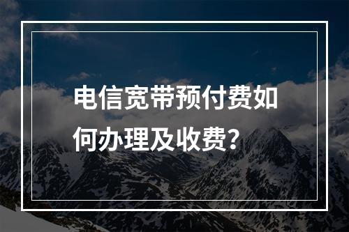 电信宽带预付费如何办理及收费？