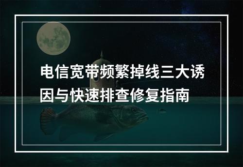 电信宽带频繁掉线三大诱因与快速排查修复指南