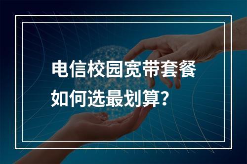 电信校园宽带套餐如何选最划算？