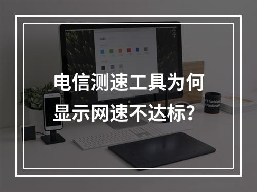 电信测速工具为何显示网速不达标？