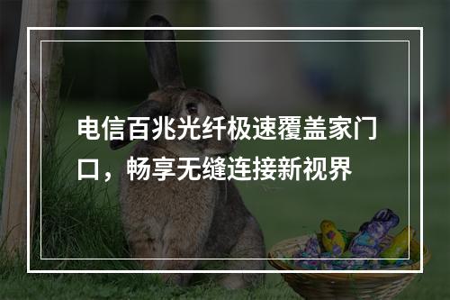 电信百兆光纤极速覆盖家门口，畅享无缝连接新视界