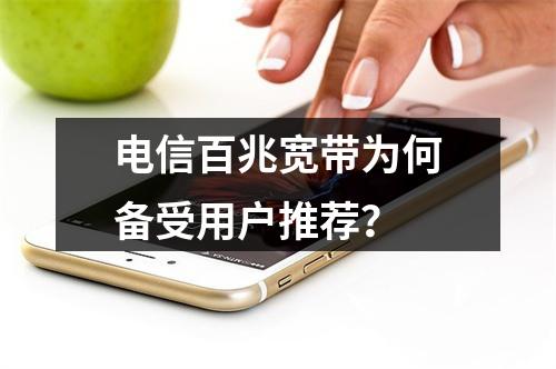 电信百兆宽带为何备受用户推荐？