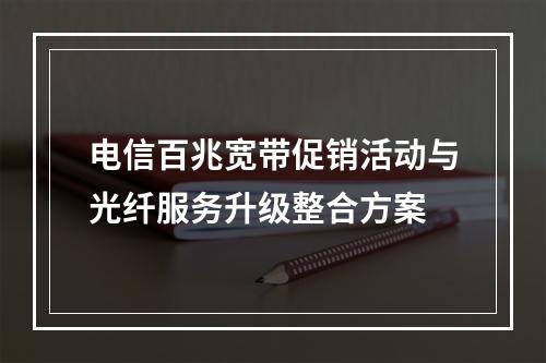 电信百兆宽带促销活动与光纤服务升级整合方案