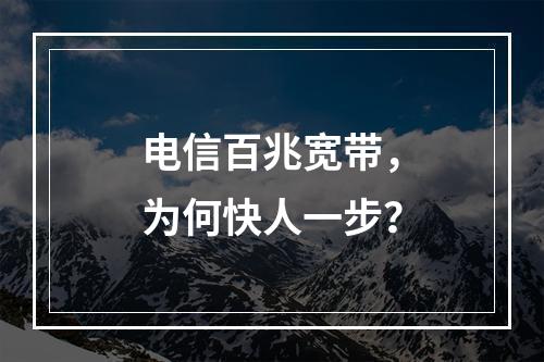 电信百兆宽带，为何快人一步？