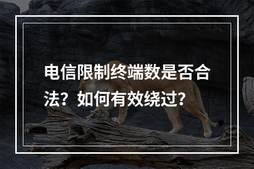电信限制终端数是否合法？如何有效绕过？