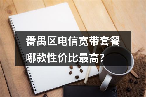 番禺区电信宽带套餐哪款性价比最高？
