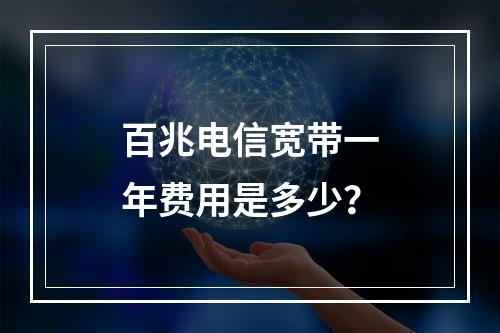 百兆电信宽带一年费用是多少？