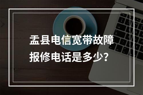 盂县电信宽带故障报修电话是多少？