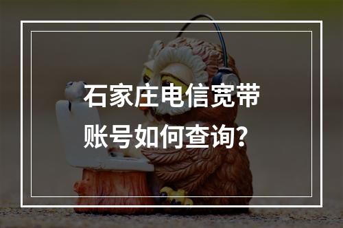 石家庄电信宽带账号如何查询？