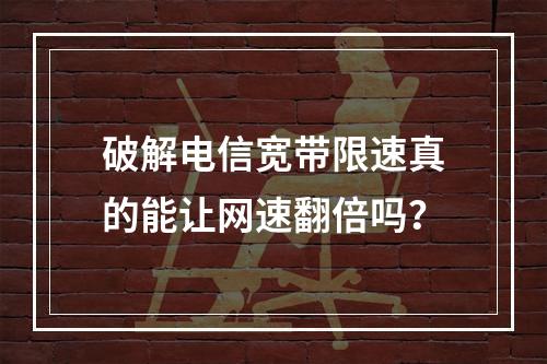 破解电信宽带限速真的能让网速翻倍吗？