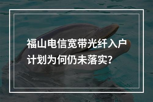 福山电信宽带光纤入户计划为何仍未落实？