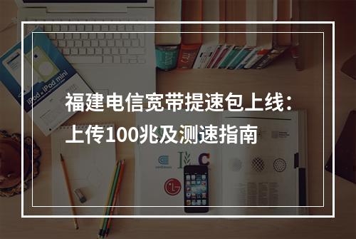 福建电信宽带提速包上线：上传100兆及测速指南