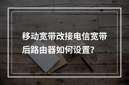 移动宽带改接电信宽带后路由器如何设置？