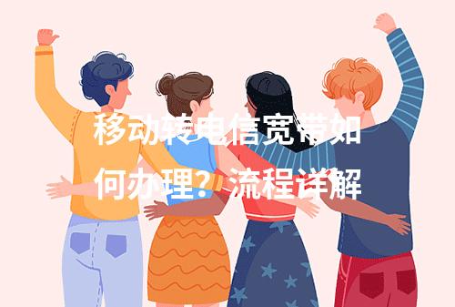 移动转电信宽带如何办理？流程详解