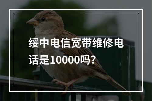 绥中电信宽带维修电话是10000吗？