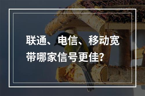 联通、电信、移动宽带哪家信号更佳？