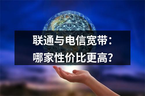 联通与电信宽带：哪家性价比更高？