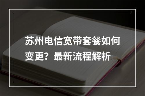苏州电信宽带套餐如何变更？最新流程解析