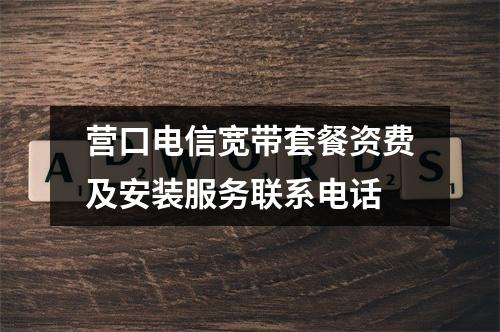营口电信宽带套餐资费及安装服务联系电话