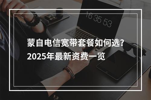 蒙自电信宽带套餐如何选？2025年最新资费一览