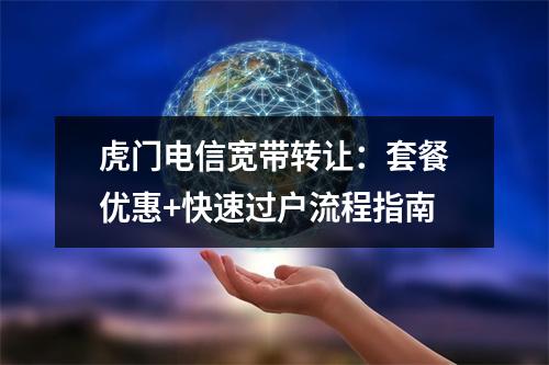 虎门电信宽带转让：套餐优惠+快速过户流程指南
