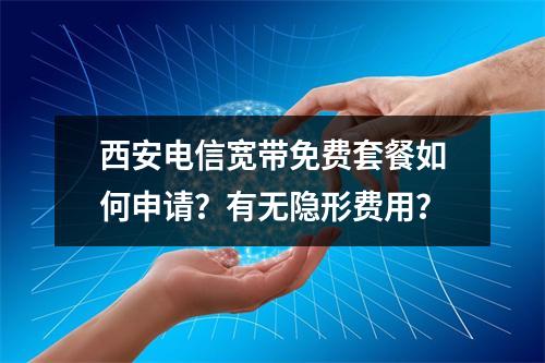 西安电信宽带免费套餐如何申请？有无隐形费用？