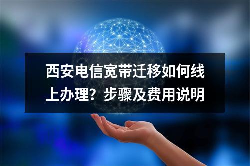 西安电信宽带迁移如何线上办理？步骤及费用说明