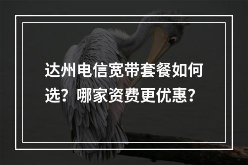 达州电信宽带套餐如何选？哪家资费更优惠？