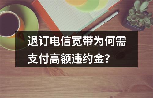 退订电信宽带为何需支付高额违约金？