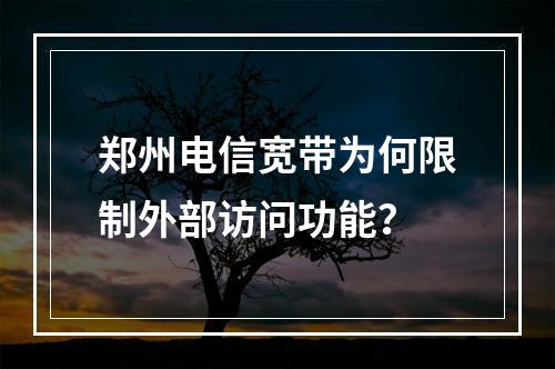 郑州电信宽带为何限制外部访问功能？