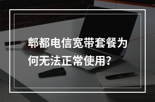 郫都电信宽带套餐为何无法正常使用？