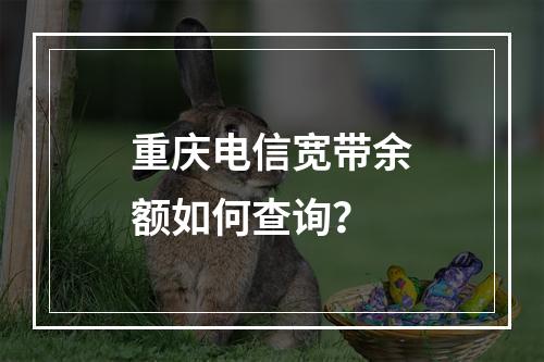 重庆电信宽带余额如何查询？