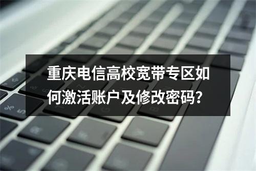 重庆电信高校宽带专区如何激活账户及修改密码？