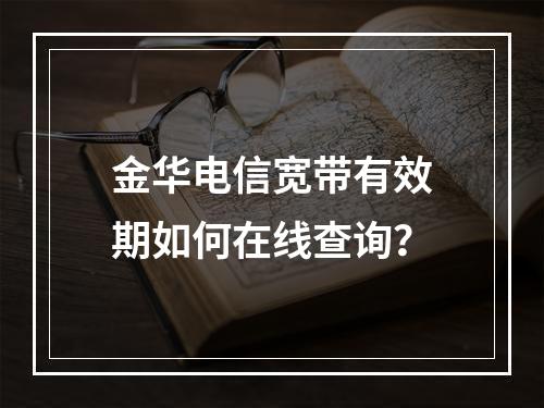 金华电信宽带有效期如何在线查询？
