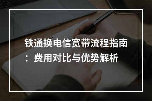 铁通换电信宽带流程指南：费用对比与优势解析