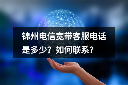 锦州电信宽带客服电话是多少？如何联系？