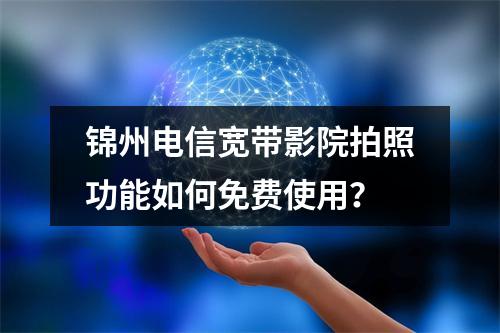 锦州电信宽带影院拍照功能如何免费使用？