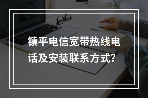 镇平电信宽带热线电话及安装联系方式？